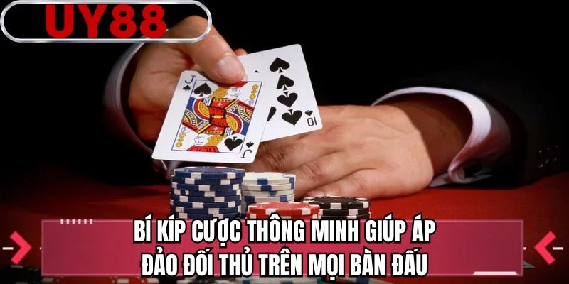 Bí kíp cược thông minh giúp áp đảo đối thủ trên mọi bàn đấu