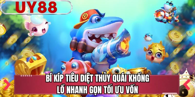 Bí kíp tiêu diệt thủy quái khổng lồ nhanh gọn tối ưu vốn