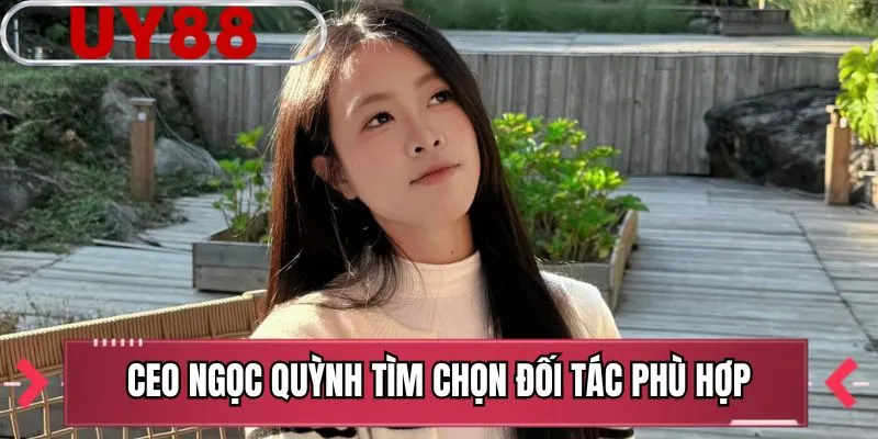 CEO Ngọc Quỳnh tìm chọn đối tác phù hợp