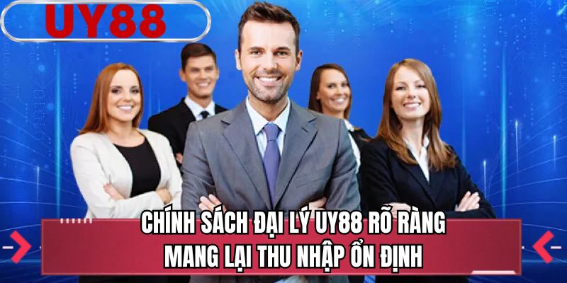 Chính sách Đại lý UY88 rõ ràng mang lại thu nhập ổn định