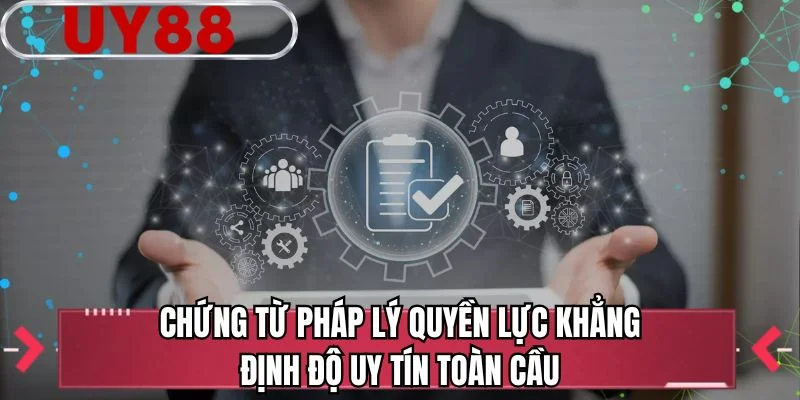 Chứng từ pháp lý quyền lực khẳng định độ uy tín toàn cầu