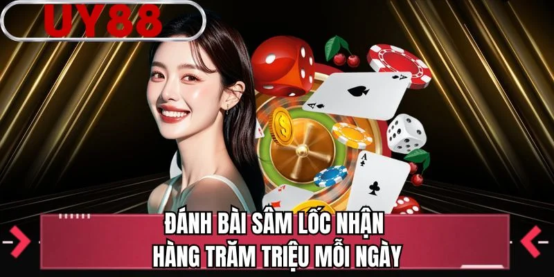 Đánh bài sâm lốc nhận hàng trăm triệu mỗi ngày