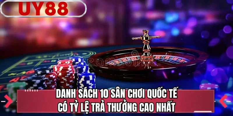 Danh sách 10 sân chơi quốc tế có tỷ lệ trả thưởng cao nhất