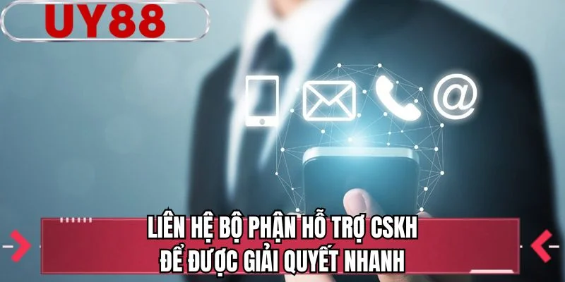 Liên hệ bộ phận hỗ trợ CSKH để được giải quyết nhanh