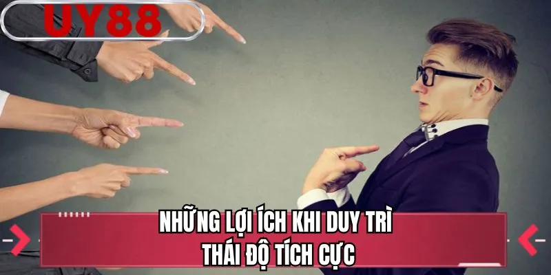 Những lợi ích khi duy trì thái độ tích cực