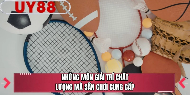 Những môn giải trí chất lượng mà sân chơi cung cấp