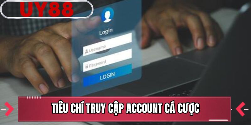 Tiêu chí truy cập account cá cược