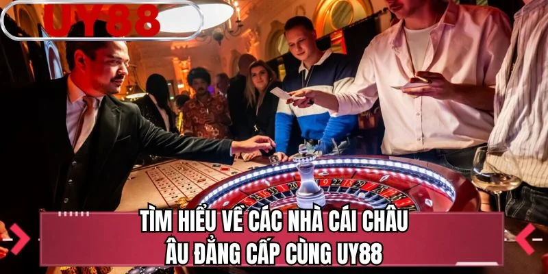 Tìm hiểu về các nhà cái châu Âu đẳng cấp cùng UY88