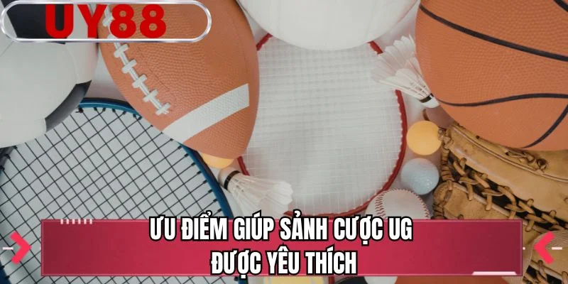 Ưu điểm giúp sảnh cược UG được yêu thích